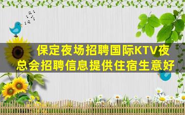 保定夜场招聘国际KTV夜总会招聘信息提供住宿生意好
